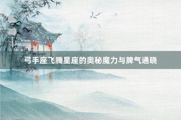 弓手座飞腾星座的奥秘魔力与脾气通晓
