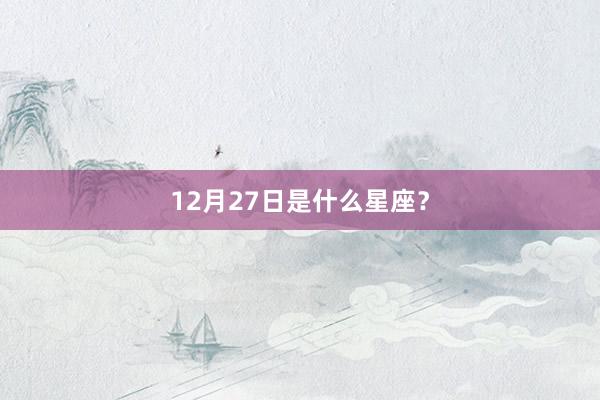 12月27日是什么星座？