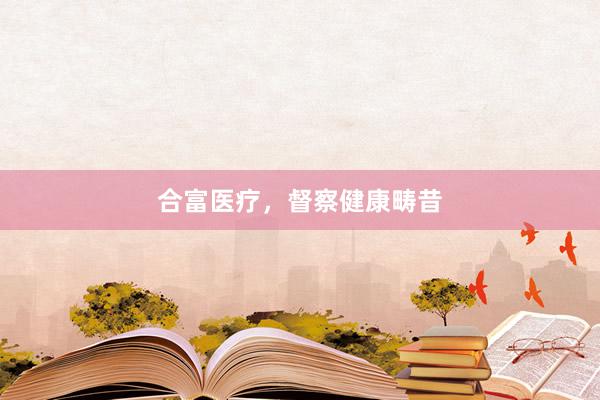 合富医疗，督察健康畴昔