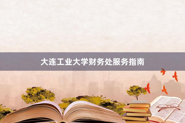 大连工业大学财务处服务指南